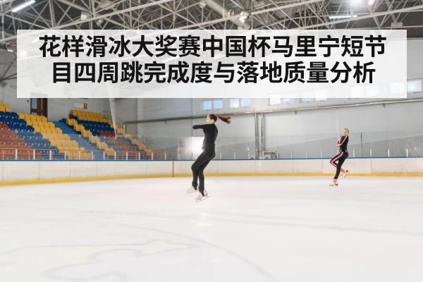 花样滑冰大奖赛中国杯马里宁短节目四周跳完成度与落地质量分析