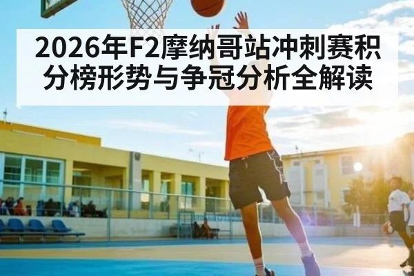 2026年F2摩纳哥站冲刺赛积分榜形势与争冠分析全解读
